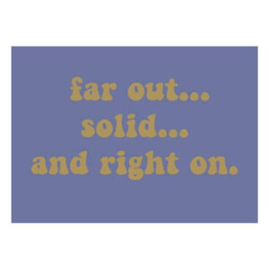 Far Out Solid and Right on